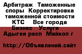 Арбитраж. Таможенные споры. Корректировка таможенной стоимости(КТС) - Все города Бизнес » Услуги   . Адыгея респ.,Майкоп г.